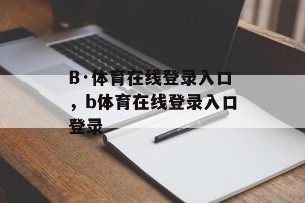 B·体育在线登录入口，b体育在线登录入口登录