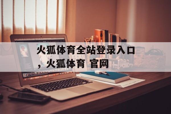 火狐体育全站登录入口，火狐体育 官网