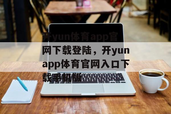 开yun体育app官网下载登陆，开yunapp体育官网入口下载手机版